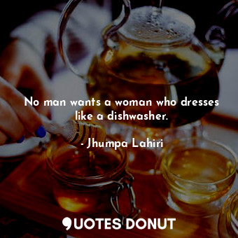 No man wants a woman who dresses like a dishwasher.