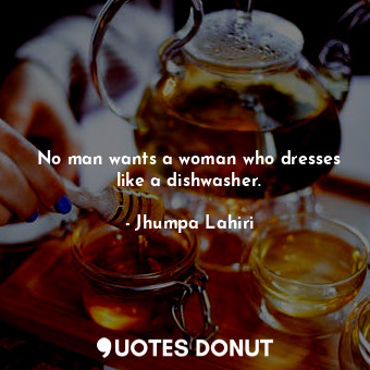  No man wants a woman who dresses like a dishwasher.... - Jhumpa Lahiri - Quotes Donut