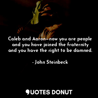  Caleb and Aaron—now you are people and you have joined the fraternity and you ha... - John Steinbeck - Quotes Donut