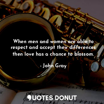  When men and women are able to respect and accept their differences then love ha... - John Gray - Quotes Donut