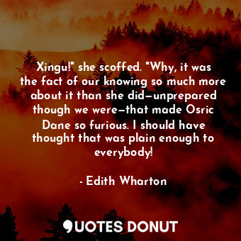  Xingu!" she scoffed. "Why, it was the fact of our knowing so much more about it ... - Edith Wharton - Quotes Donut