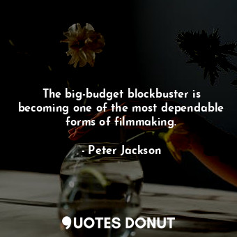  The big-budget blockbuster is becoming one of the most dependable forms of filmm... - Peter Jackson - Quotes Donut