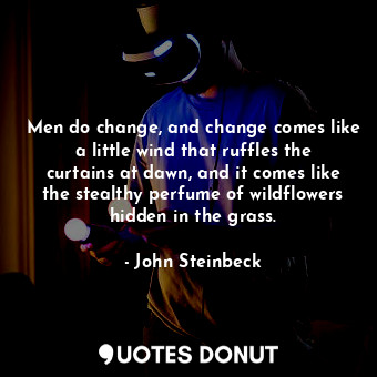  Men do change, and change comes like a little wind that ruffles the curtains at ... - John Steinbeck - Quotes Donut