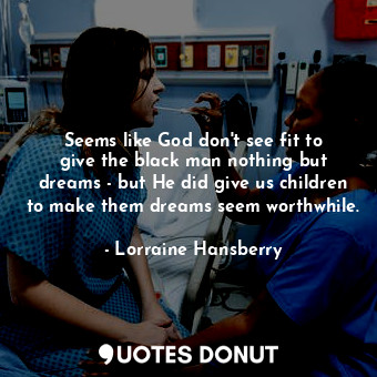 Seems like God don&#39;t see fit to give the black man nothing but dreams - but He did give us children to make them dreams seem worthwhile.