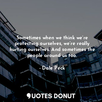  Sometimes when we think we’re protecting ourselves, we’re really hurting ourselv... - Dale Peck - Quotes Donut