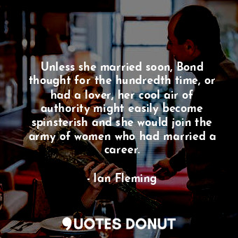  Unless she married soon, Bond thought for the hundredth time, or had a lover, he... - Ian Fleming - Quotes Donut