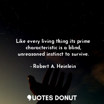  Like every living thing its prime characteristic is a blind, unreasoned instinct... - Robert A. Heinlein - Quotes Donut