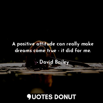  A positive attitude can really make dreams come true - it did for me.... - David Bailey - Quotes Donut