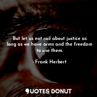  But let us not rail about justice as long as we have arms and the freedom to use... - Frank Herbert - Quotes Donut