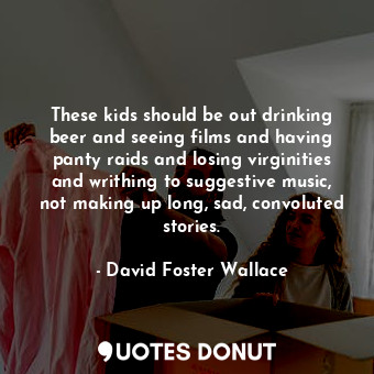  These kids should be out drinking beer and seeing films and having panty raids a... - David Foster Wallace - Quotes Donut