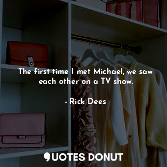  The first time I met Michael, we saw each other on a TV show.... - Rick Dees - Quotes Donut