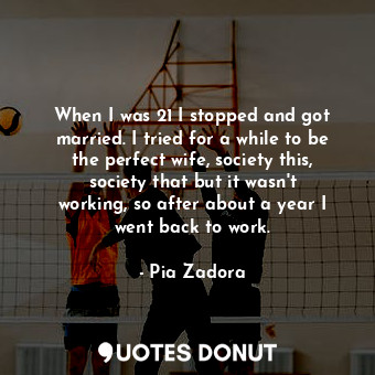  When I was 21 I stopped and got married. I tried for a while to be the perfect w... - Pia Zadora - Quotes Donut