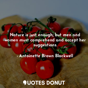 Nature is just enough; but men and women must comprehend and accept her suggestions.