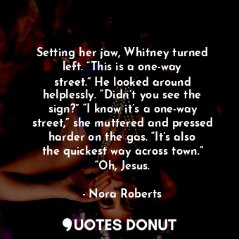  Setting her jaw, Whitney turned left. “This is a one-way street.” He looked arou... - Nora Roberts - Quotes Donut