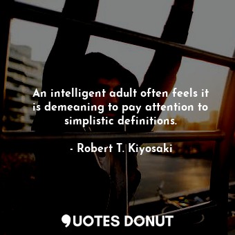  An intelligent adult often feels it is demeaning to pay attention to simplistic ... - Robert T. Kiyosaki - Quotes Donut