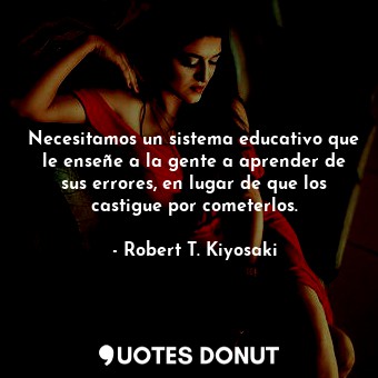  Necesitamos un sistema educativo que le enseñe a la gente a aprender de sus erro... - Robert T. Kiyosaki - Quotes Donut
