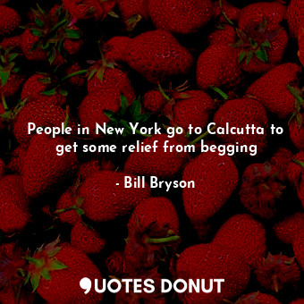People in New York go to Calcutta to get some relief from begging