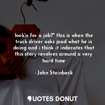  look'n for a job?" this is when the truck driver asks joad what he is doing and ... - John Steinbeck - Quotes Donut