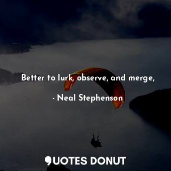  Better to lurk, observe, and merge,... - Neal Stephenson - Quotes Donut