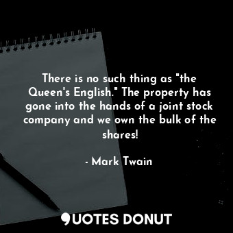  There is no such thing as "the Queen's English." The property has gone into the ... - Mark Twain - Quotes Donut