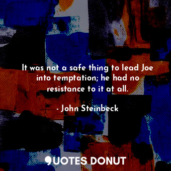  It was not a safe thing to lead Joe into temptation; he had no resistance to it ... - John Steinbeck - Quotes Donut