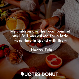  My children are the focal point of my life. I was asking for a little more time ... - Hunter Tylo - Quotes Donut