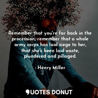  Remember that you're far back in the procession; remember that a whole army corp... - Henry Miller - Quotes Donut