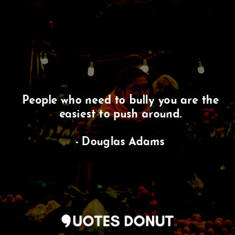  People who need to bully you are the easiest to push around.... - Douglas Adams - Quotes Donut