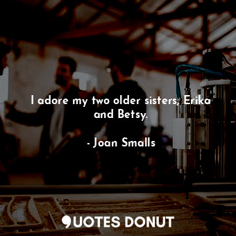  I adore my two older sisters, Erika and Betsy.... - Joan Smalls - Quotes Donut