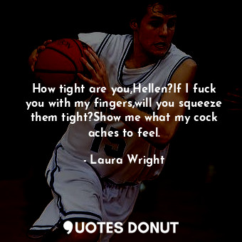  How tight are you,Hellen?If I fuck you with my fingers,will you squeeze them tig... - Laura Wright - Quotes Donut