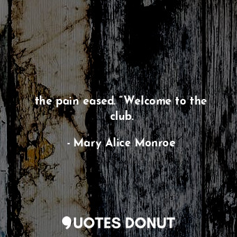  the pain eased. “Welcome to the club.... - Mary Alice Monroe - Quotes Donut