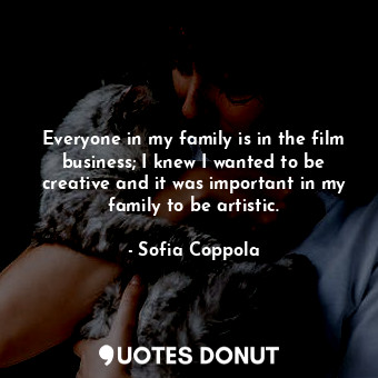  Everyone in my family is in the film business; I knew I wanted to be creative an... - Sofia Coppola - Quotes Donut