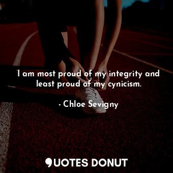 I am most proud of my integrity and least proud of my cynicism.