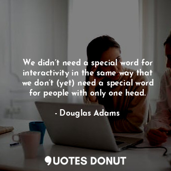  We didn’t need a special word for interactivity in the same way that we don’t (y... - Douglas Adams - Quotes Donut