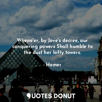  Whene'er, by Jove's decree, our conquering powers Shall humble to the dust her l... - Homer - Quotes Donut