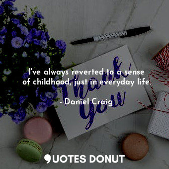  I&#39;ve always reverted to a sense of childhood, just in everyday life.... - Daniel Craig - Quotes Donut