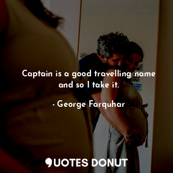  Captain is a good travelling name and so I take it.... - George Farquhar - Quotes Donut