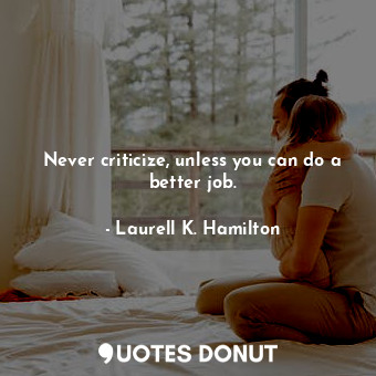  Never criticize, unless you can do a better job.... - Laurell K. Hamilton - Quotes Donut