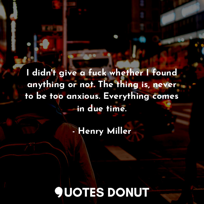  I didn't give a fuck whether I found anything or not. The thing is, never to be ... - Henry Miller - Quotes Donut