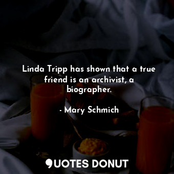 Linda Tripp has shown that a true friend is an archivist, a biographer.