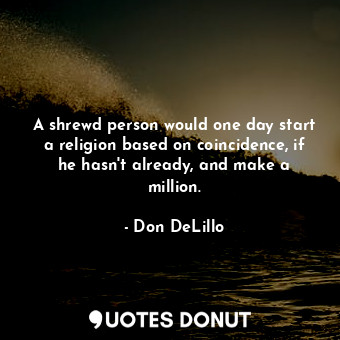  A shrewd person would one day start a religion based on coincidence, if he hasn'... - Don DeLillo - Quotes Donut