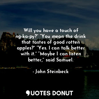  Will you have a touch of ng-ka-py?” “You mean the drink that tastes of good rott... - John Steinbeck - Quotes Donut
