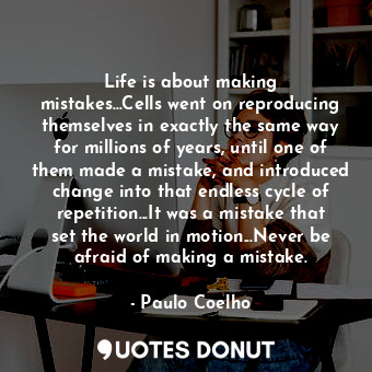  Life is about making mistakes...Cells went on reproducing themselves in exactly ... - Paulo Coelho - Quotes Donut