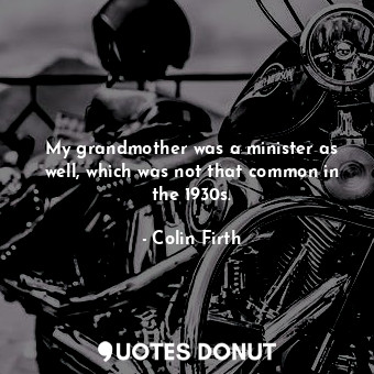  My grandmother was a minister as well, which was not that common in the 1930s.... - Colin Firth - Quotes Donut