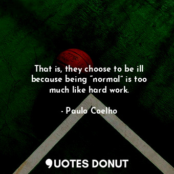  That is, they choose to be ill because being “normal” is too much like hard work... - Paulo Coelho - Quotes Donut