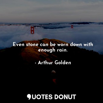  Even stone can be worn down with enough rain.... - Arthur Golden - Quotes Donut