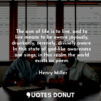 The aim of life is to live, and to live means to be aware joyously, drunkenly, s... - Henry Miller - Quotes Donut