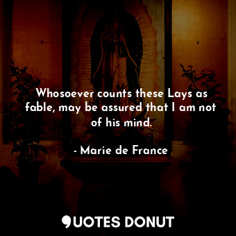  Whosoever counts these Lays as fable, may be assured that I am not of his mind.... - Marie de France - Quotes Donut
