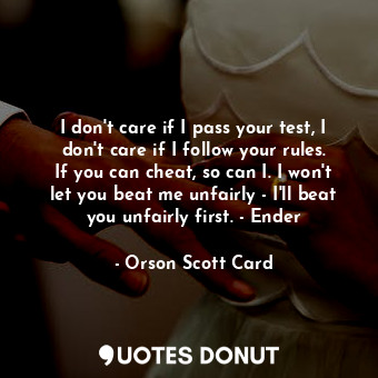  I don't care if I pass your test, I don't care if I follow your rules. If you ca... - Orson Scott Card - Quotes Donut