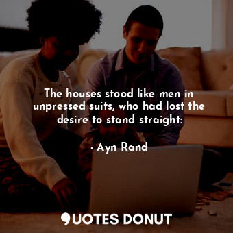  The houses stood like men in unpressed suits, who had lost the desire to stand s... - Ayn Rand - Quotes Donut